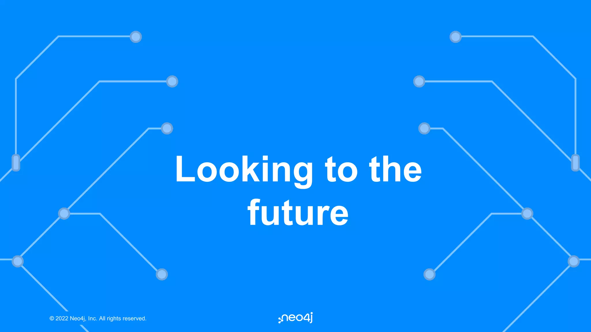© 2022 Neo4j, Inc. All rights reserved.
© 2022 Neo4j, Inc. All rights reserved.
Looking to the
future
 