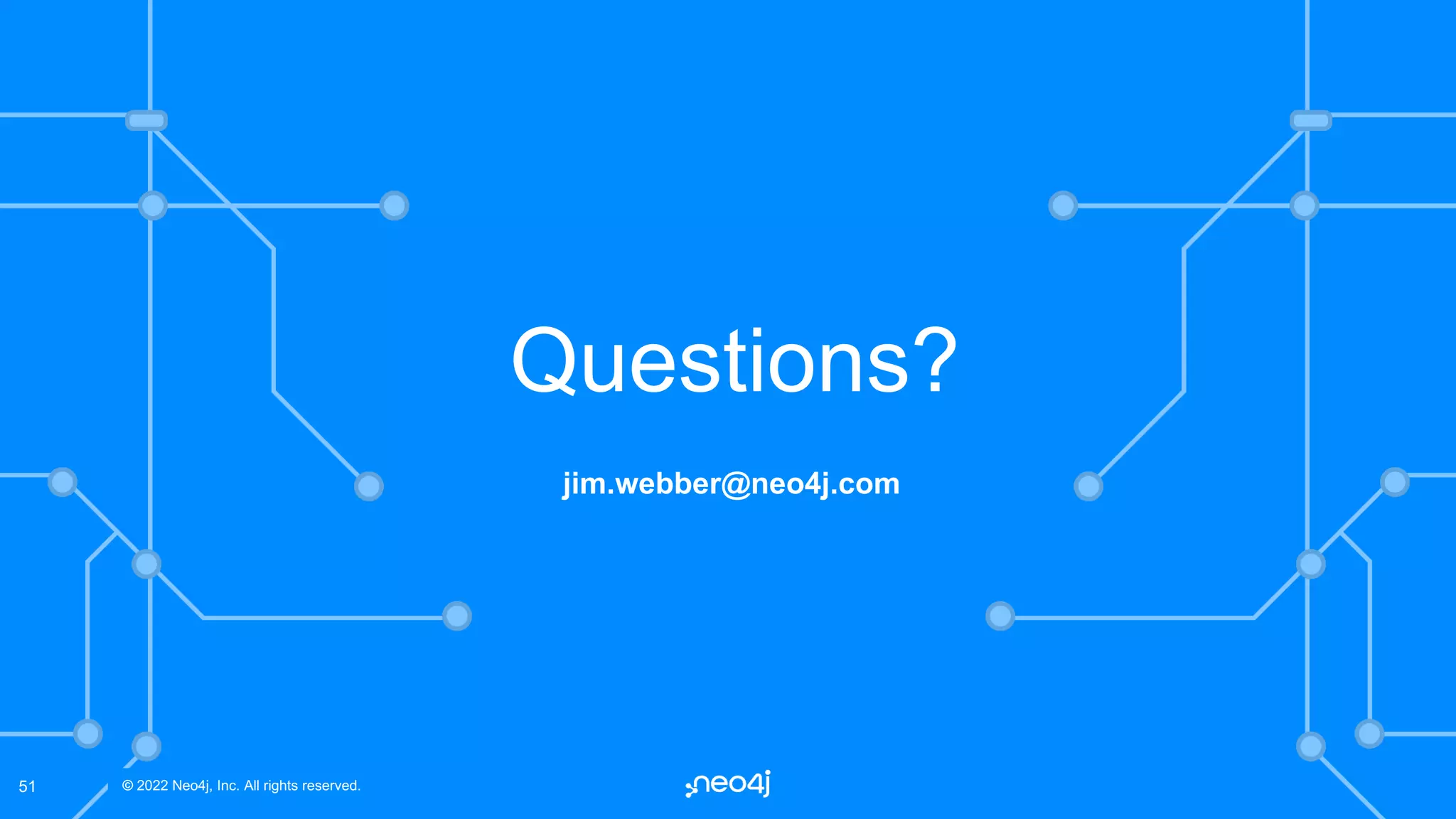 © 2022 Neo4j, Inc. All rights reserved.
© 2022 Neo4j, Inc. All rights reserved.
51
jim.webber@neo4j.com
Questions?
 