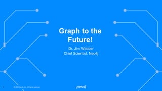 © 2022 Neo4j, Inc. All rights reserved.
© 2022 Neo4j, Inc. All rights reserved.
1
Dr. Jim Webber
Chief Scientist, Neo4j
Graph to the
Future!
 