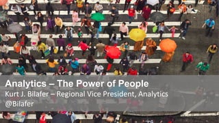 Analytics – The Power of People
Kurt J. Bilafer – Regional Vice President, Analytics
@Bilafer
 
