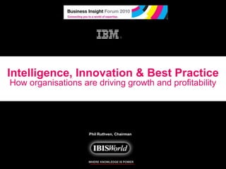 Intelligence, Innovation & Best Practice How organisations are driving growth and profitability Phil Ruthven, Chairman   WHERE KNOWLEDGE IS POWER 