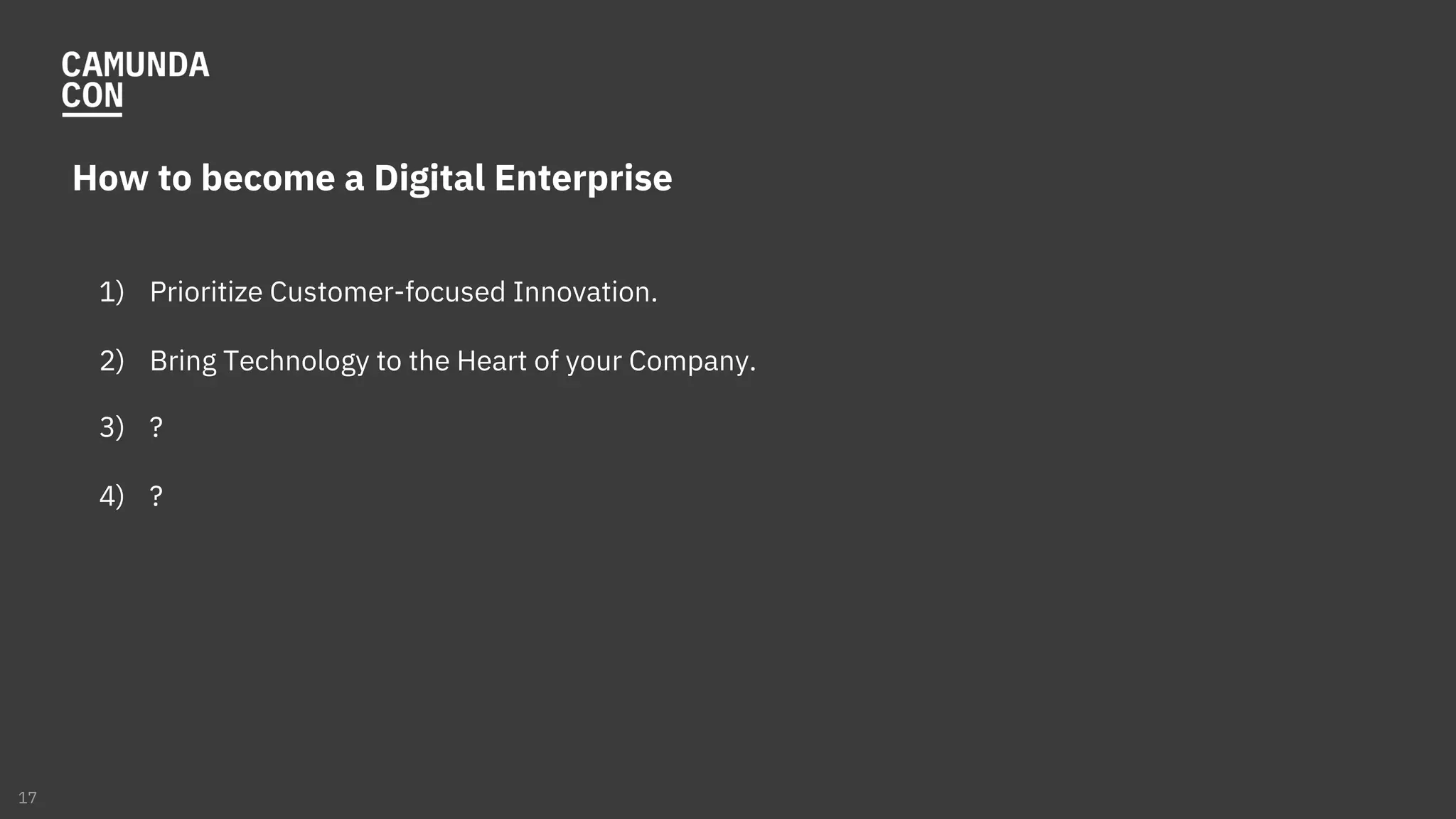 How to become a Digital Enterprise
1) Prioritize Customer-focused Innovation.
2) Bring Technology to the Heart of your Company.
3) ?
4) ?
17
 