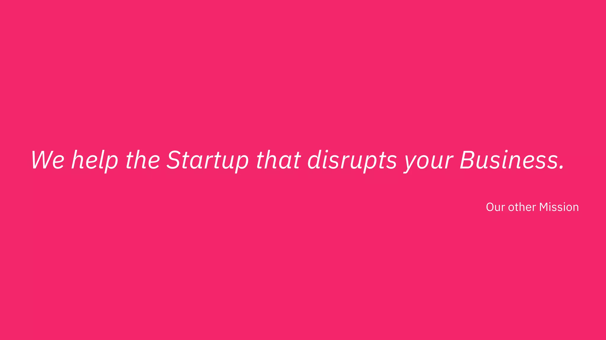We help the Startup that disrupts your Business.
Our other Mission
 
