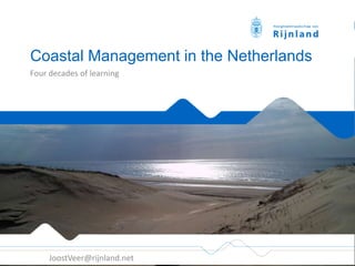 Coastal Management in the Netherlands
Four decades of learning
JoostVeer@rijnland.net
 