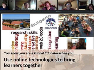 You know you are a Global Educator when you……..
Design futuristic online learning environments
 