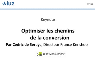 Keynote	
  
	
  
Op$miser	
  les	
  chemins	
  	
  
de	
  la	
  conversion	
  
Par	
  Cédric	
  de	
  Sereys,	
  Directeur	
  France	
  Kenshoo	
  
	
  
	
  
#viuz	
  
 