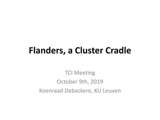 Flanders, a Cluster Cradle
TCI Meeting
October 9th, 2019
Koenraad Debackere, KU Leuven
 