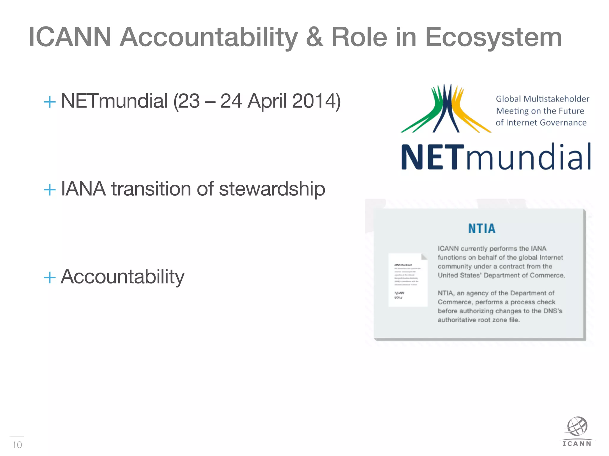 10
ICANN Accountability & Role in Ecosystem !
+ NETmundial (23 – 24 April 2014)
+ IANA transition of stewardship
+ Accountability



 