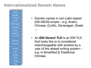 Internationalized Domain Names
•  Domain names in non-Latin-based
(US-ASCII) scripts – e.g. Arabic,
Chinese, Cyrillic, Dev...