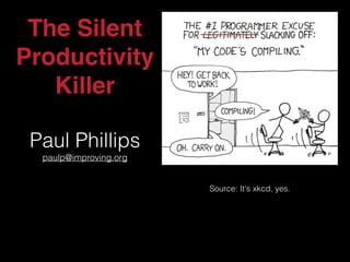 The Silent
Productivity
Killer
Paul Phillips
paulp@improving.org
Source: It's xkcd, yes.
 