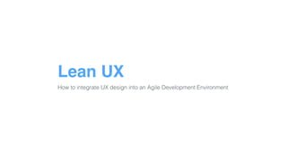 Lean UX
How to integrate UX design into an Agile Development Environment
 