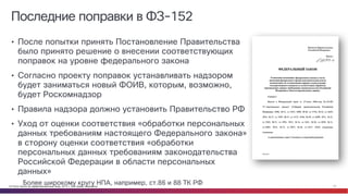 © Cisco и(или) ее аффилированные лица, 2014 г. Все права защищены. 17
Последние поправки в ФЗ-152
• После попытки принять Постановление Правительства
было принято решение о внесении соответствующих
поправок на уровне федерального закона
• Согласно проекту поправок устанавливать надзором
будет заниматься новый ФОИВ, которым, возможно,
будет Роскомнадзор
• Правила надзора должно установить Правительство РФ
• Уход от оценки соответствия «обработки персональных
данных требованиям настоящего Федерального закона»
в сторону оценки соответствия «обработки
персональных данных требованиям законодательства
Российской Федерации в области персональных
данных»
Более широкому кругу НПА, например, ст.86 и 88 ТК РФ
 