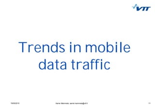 1119/05/2015 11Aarne Mämmelä, aarne.mammela@vtt.fi
Trends in mobile
data traffic
 