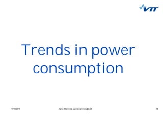 1519/05/2015 15Aarne Mämmelä, aarne.mammela@vtt.fi
Trends in power
consumption
 