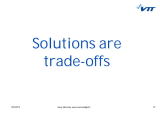 2719/05/2015 27Aarne Mämmelä, aarne.mammela@vtt.fi
Solutions are
trade-offs
 