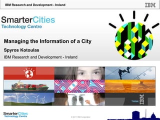 IBM Research and Development - Ireland

Managing the Information of a City
Spyros Kotoulas
IBM Research and Development - Ireland

© 2010 IBM Corporation
© 2011 IBM Corporation

 