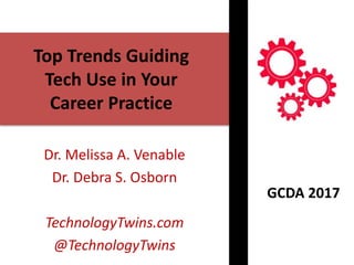 Top Trends Guiding
Tech Use in Your
Career Practice
Dr. Melissa A. Venable
Dr. Debra S. Osborn
TechnologyTwins.com
@TechnologyTwins
GCDA 2017
 