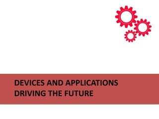 DEVICES AND APPLICATIONS
DRIVING THE FUTURE
 