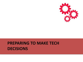PREPARING TO MAKE TECH
DECISIONS
 