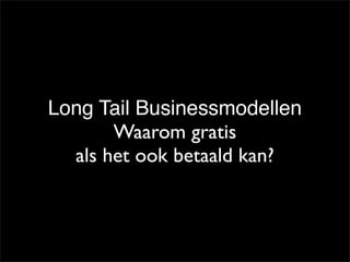 Long Tail Businessmodellen
       Waarom gratis
  als het ook betaald kan?
 