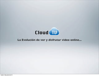 Cloud TV
                         La Evolución de ver y disfrutar video online...




lunes 4 de junio de 12
 