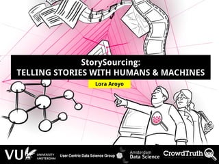 http://lora-aroyo.org @laroyo
Lora Aroyo
StorySourcing:
TELLING STORIES WITH HUMANS & MACHINES
User Centric Data Science Group
 