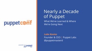 Nearly a Decade 
of Puppet 
What We’ve Learned & Where 
We’re Going Next 
Luke Kanies 
Founder & CEO | Puppet Labs 
@puppetmasterd 
 