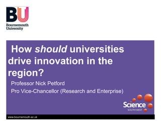 How should universities drive innovation in the region? Professor Nick Petford Pro Vice-Chancellor (Research and Enterprise) 