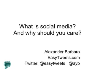 What is social media? And why should you care? Alexander Barbara EasyTweets.com Twitter: @easytweets  @ayb 
