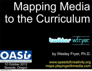 Mapping Media
            to the Common Core


                              by Wesley Fryer, Ph.D.

                            www.speedofcreativity.org
       12 October 2012
       Seaside, Oregon
                           maps.playingwithmedia.com
Saturday, October 13, 12
 
