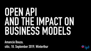 OPEN API
AND THE IMPACT ON
BUSINESS MODELS
Amancio Bouza,
sitic, 18. September 2019, Winterthur
 