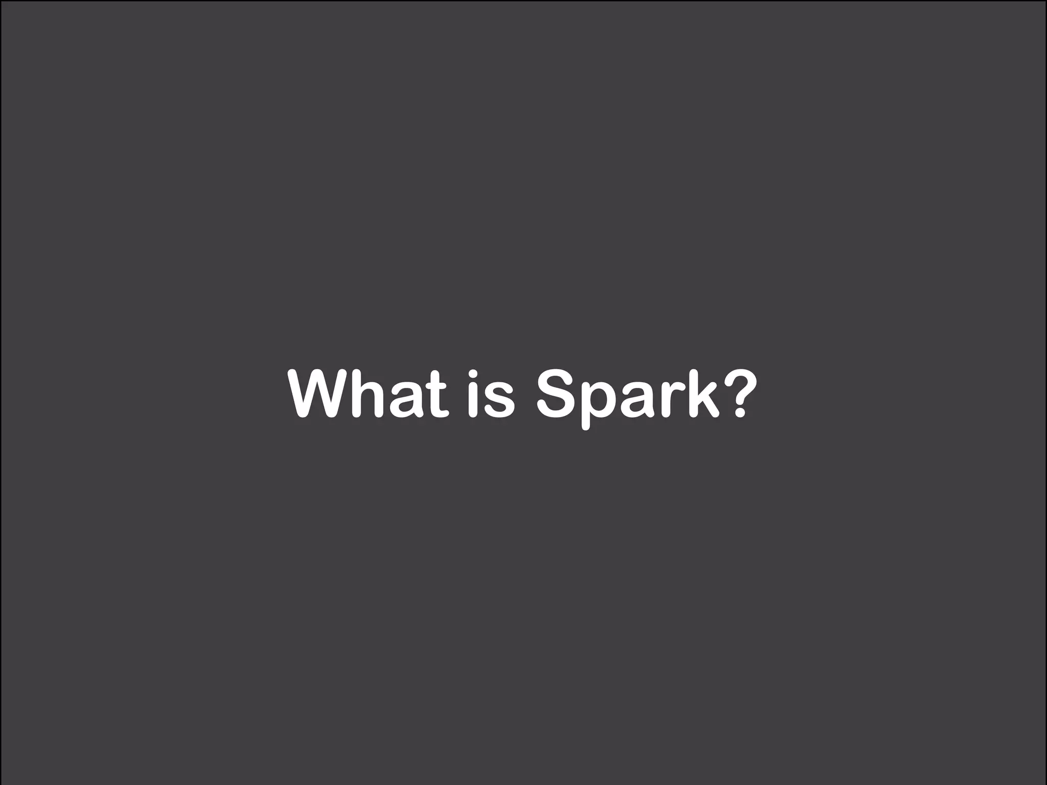What is Spark? 
 