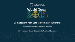 #RPWT
Using Return Path Data to Promote Your Brand
Marketing/Research Breakout Session
Guy Hanson, Senior Director, Professional Services
 