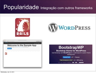 Popularidade Integração com outros frameworks
Wednesday, July 10, 2013
 