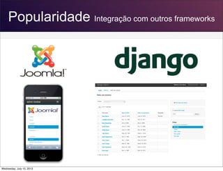 Popularidade Integração com outros frameworks
Wednesday, July 10, 2013
 
