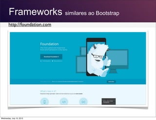 Frameworks similares ao Bootstrap
http://foundation.com
Wednesday, July 10, 2013
 
