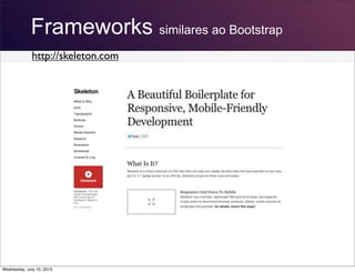 Frameworks similares ao Bootstrap
http://skeleton.com
Wednesday, July 10, 2013
 