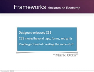 Frameworks similares ao Bootstrap
“Mark Otto”
Wednesday, July 10, 2013
 