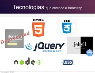 Tecnologias que compõe o Bootstrap
Wednesday, July 10, 2013
 