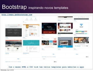 Bootstrap inspirando novos templates
http://expo.getbootstrap.com
Com o mesmo HTML e CSS você tem vários templates para websites e apps
Wednesday, July 10, 2013
 