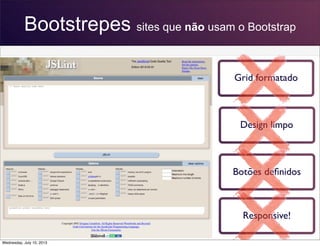 Bootstrepes sites que não usam o Bootstrap
Grid formatado
Design limpo
Botões deﬁnidos
Responsive!
Wednesday, July 10, 2013
 