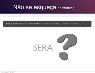 Não se esqueça da metatag
SERÁ
Wednesday, July 10, 2013
 