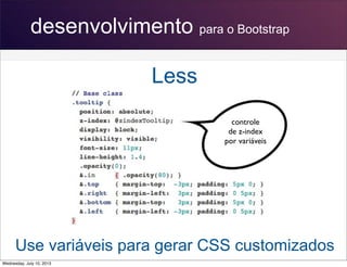 desenvolvimento para o Bootstrap
Less
Use variáveis para gerar CSS customizados
controle
de z-index
por variáveis
Wednesday, July 10, 2013
 