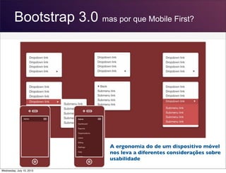 Bootstrap 3.0 mas por que Mobile First?
A ergonomia do de um dispositivo móvel
nos leva a diferentes considerações sobre
usabilidade
Wednesday, July 10, 2013
 