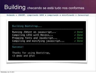 Building checando se está tudo nos conformes
Rodando o JSHINT, compilando LESS e compilando e minificando o Javascript
Wednesday, July 10, 2013
 