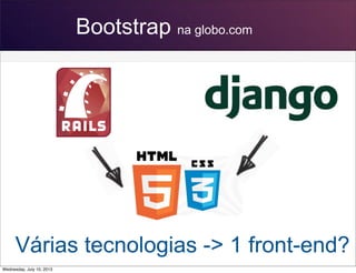 Bootstrap na globo.com
Várias tecnologias -> 1 front-end?
Wednesday, July 10, 2013
 