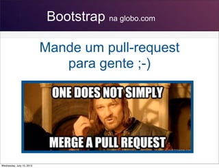 Bootstrap na globo.com
Mande um pull-request
para gente ;-)
Wednesday, July 10, 2013
 