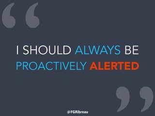 @FGRibreau
“I SHOULD ALWAYS BE
PROACTIVELY ALERTED
 