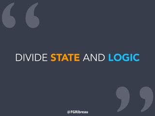 @FGRibreau
“DIVIDE STATE AND LOGIC
 