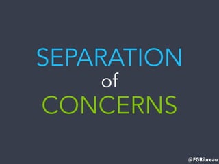 @FGRibreau
SEPARATION
of
CONCERNS
 